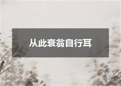 从此衰翁自行耳
