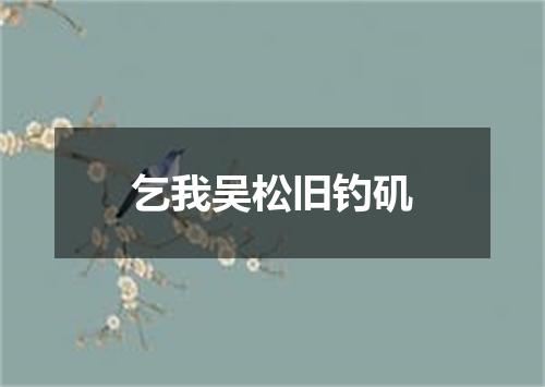 乞我吴松旧钓矶