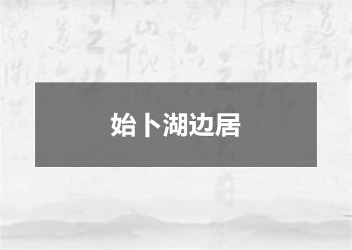 始卜湖边居