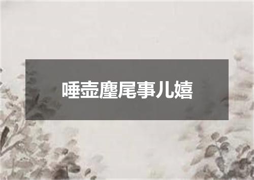 唾壶麈尾事儿嬉