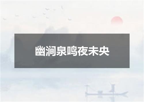 幽涧泉鸣夜未央