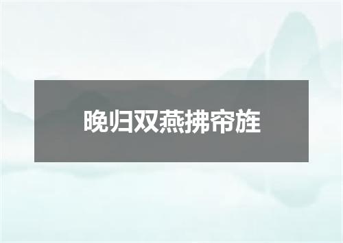 晚归双燕拂帘旌