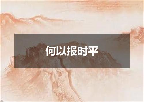 何以报时平