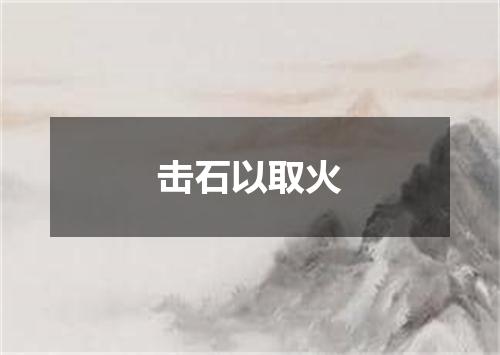 击石以取火