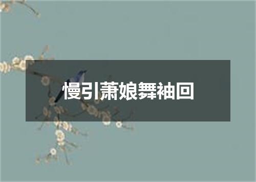 慢引萧娘舞袖回
