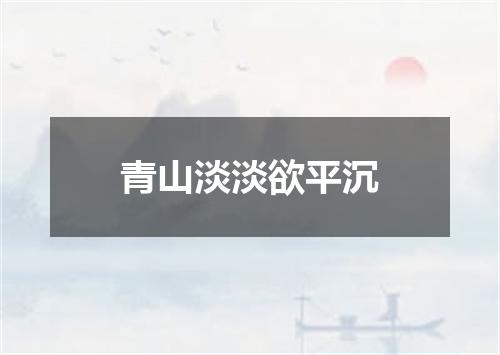 青山淡淡欲平沉