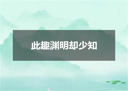 此趣渊明却少知