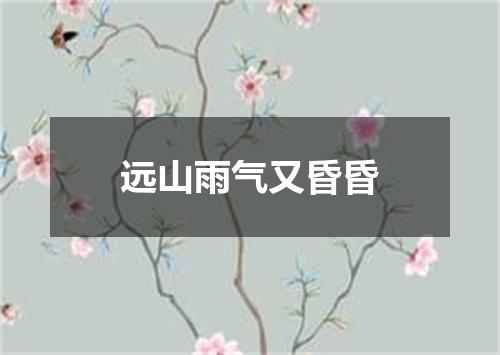 远山雨气又昏昏
