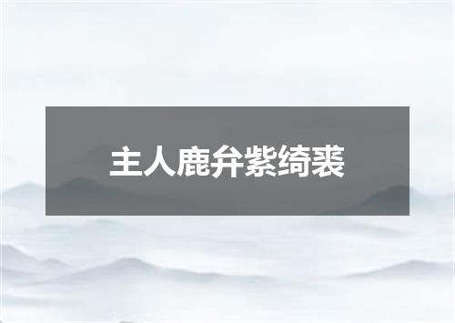主人鹿弁紫绮裘