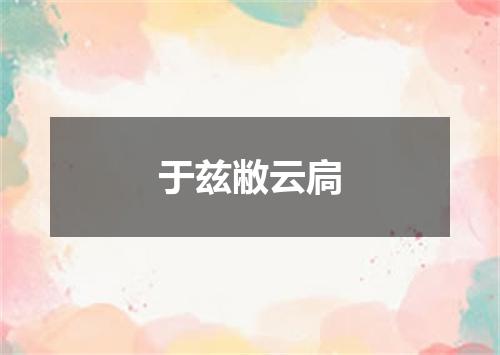 于兹敝云扃