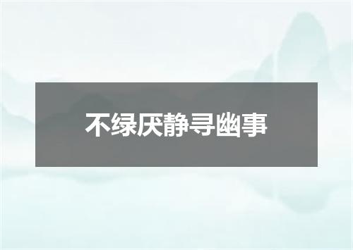 不绿厌静寻幽事