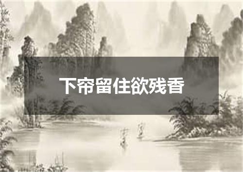 下帘留住欲残香