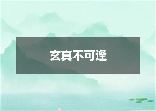 玄真不可逢