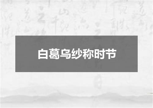 白葛乌纱称时节