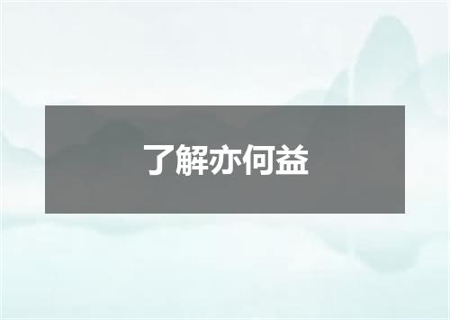 了解亦何益