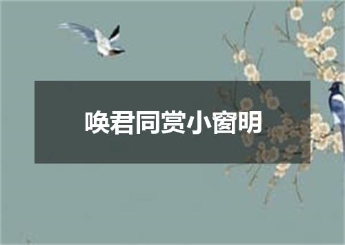 唤君同赏小窗明