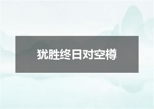 犹胜终日对空樽
