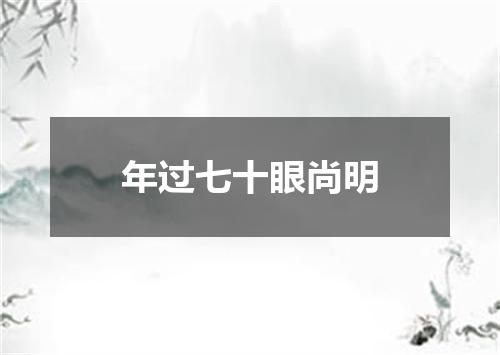 年过七十眼尚明