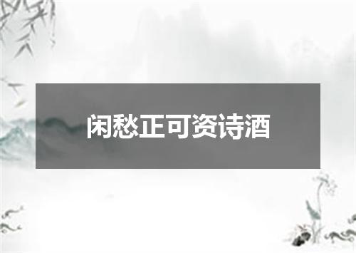 闲愁正可资诗酒