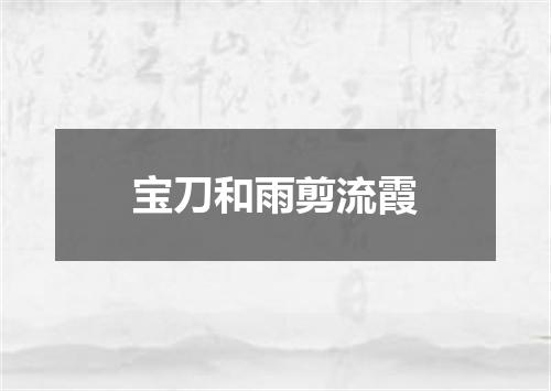宝刀和雨剪流霞