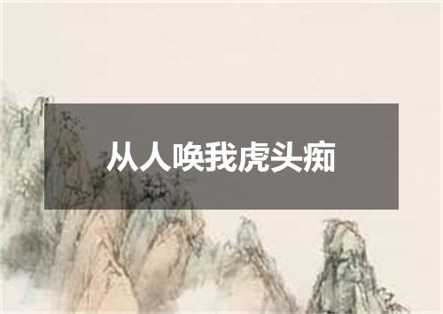 从人唤我虎头痴