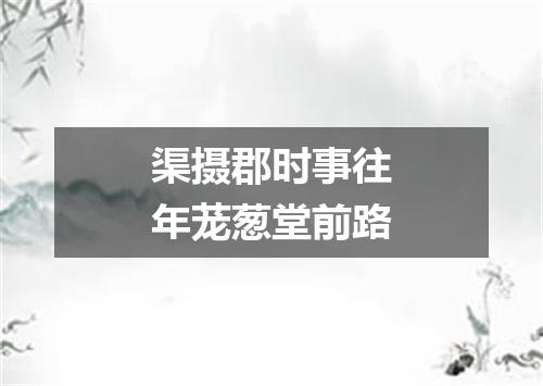 渠摄郡时事往年茏葱堂前路
