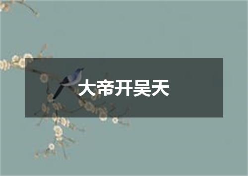 大帝开吴天