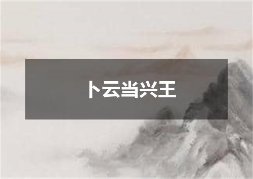 卜云当兴王