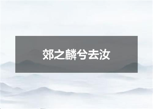 郊之麟兮去汝