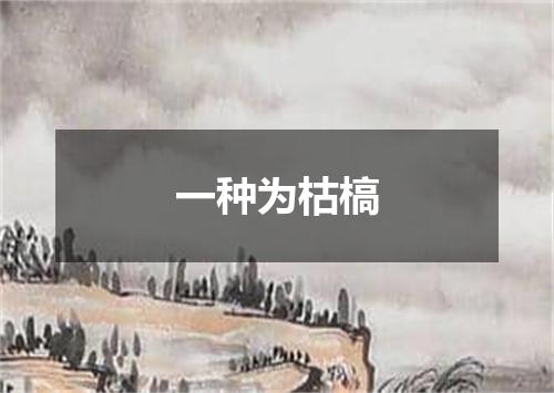 一种为枯槁