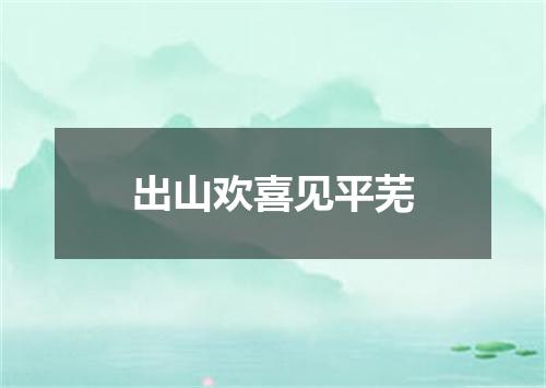 出山欢喜见平芜