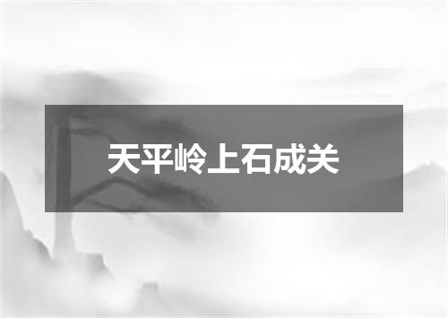 天平岭上石成关