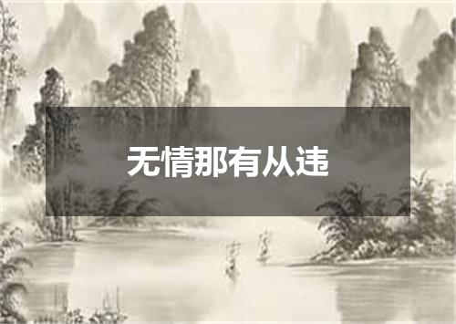 无情那有从违