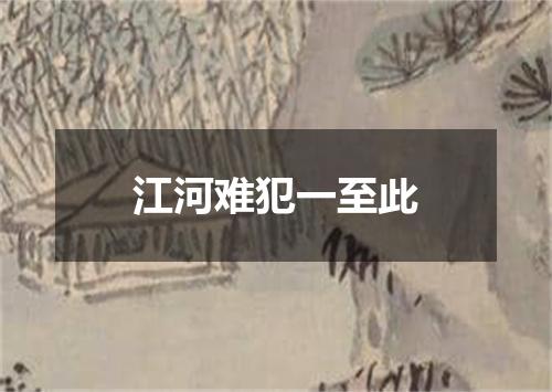 江河难犯一至此
