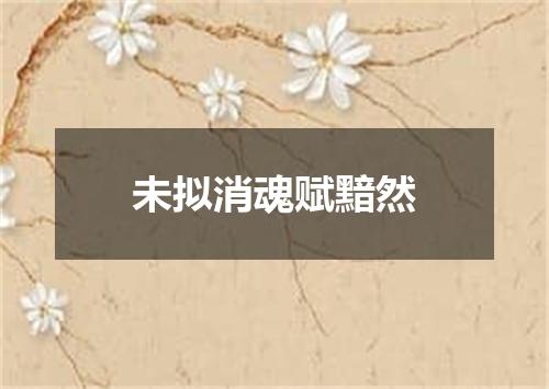 未拟消魂赋黯然