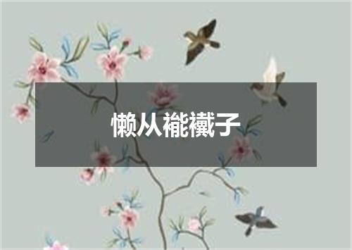 懒从褦襶子