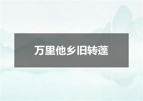 万里他乡旧转蓬