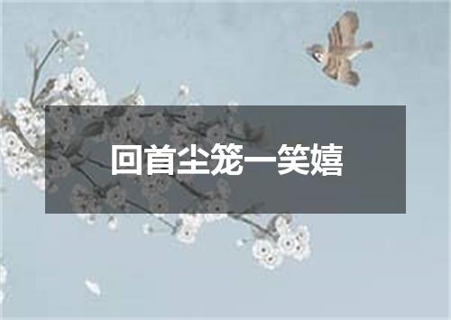 回首尘笼一笑嬉