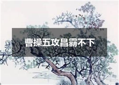 曹操五攻昌霸不下