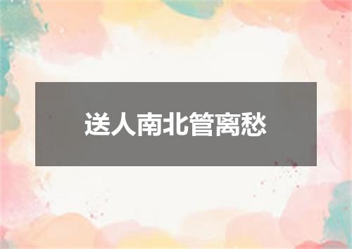 送人南北管离愁