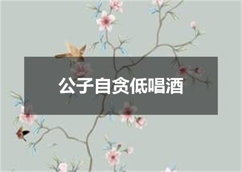 公子自贪低唱酒