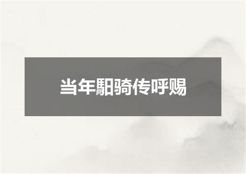 当年馹骑传呼赐