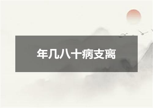 年几八十病支离