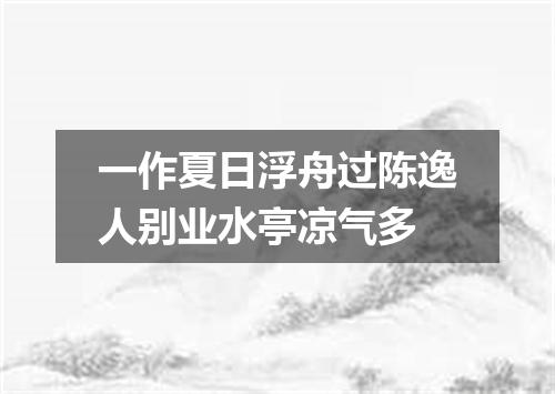 一作夏日浮舟过陈逸人别业水亭凉气多