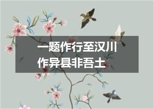 一题作行至汉川作异县非吾土
