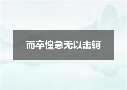 而卒惶急无以击轲