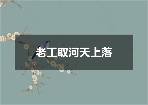 老工取河天上落