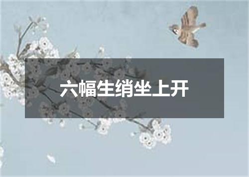 六幅生绡坐上开