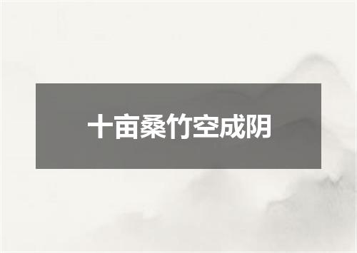十亩桑竹空成阴