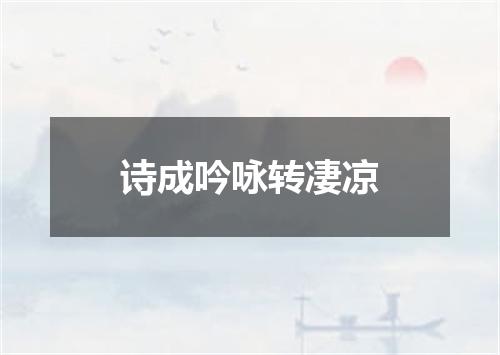 诗成吟咏转凄凉